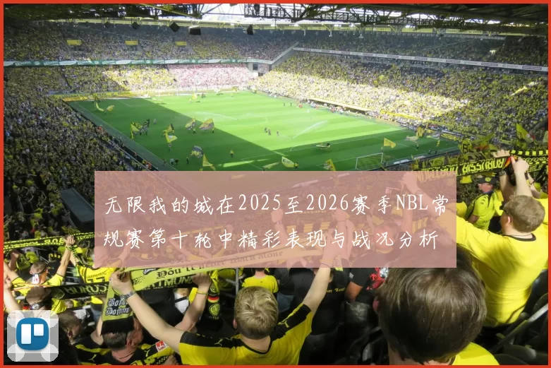 无限我的城在2025至2026赛季NBL常规赛第十轮中精彩表现与战况分析